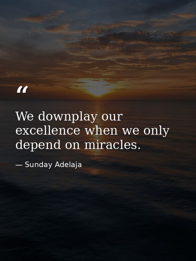 We downplay our excellence when we only depend on miracles. — Sunday Adelaja
