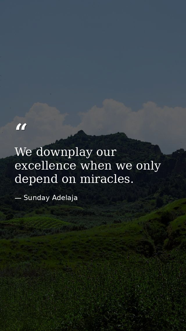 We downplay our excellence when we only depend on miracles. — Sunday Adelaja