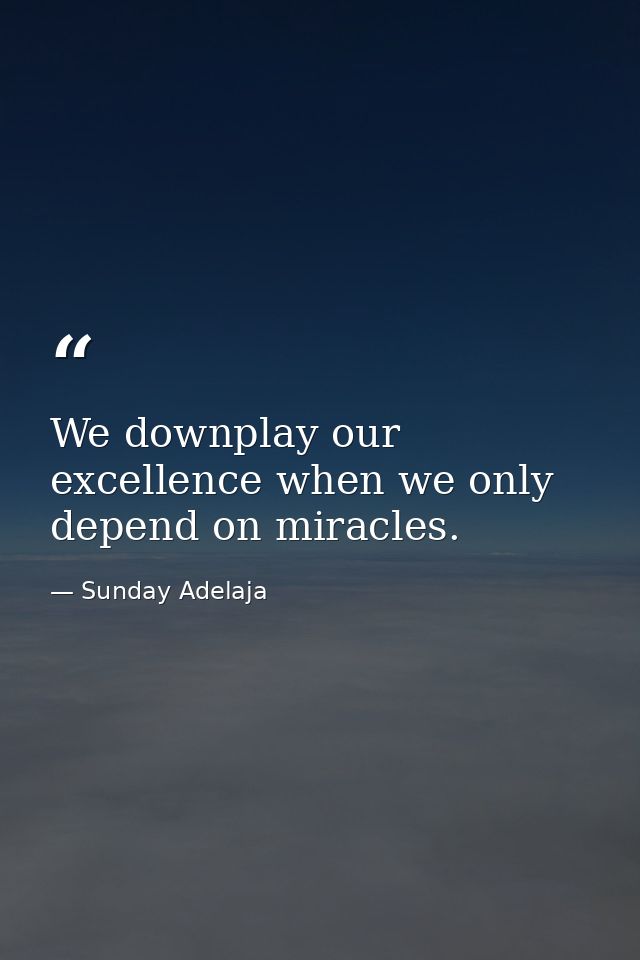 We downplay our excellence when we only depend on miracles. — Sunday Adelaja