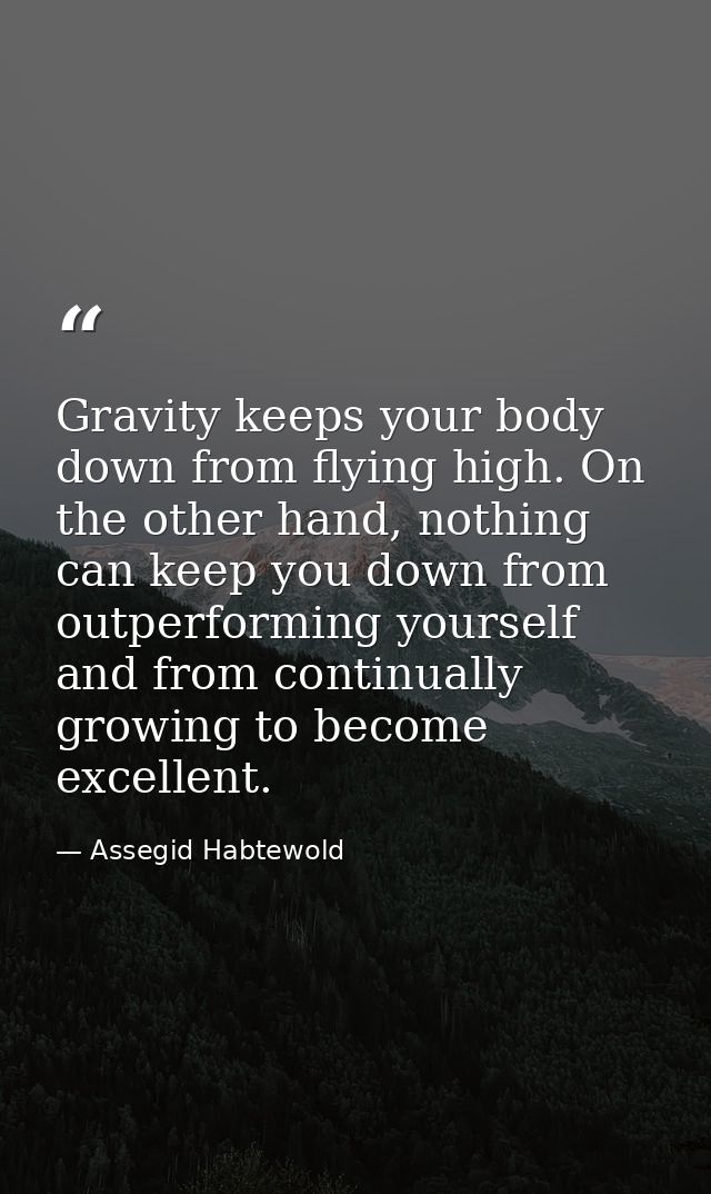 Gravity keeps your body down from flying high. On the other hand, nothing can keep you down from outperforming yourself  — Assegid Habtewold