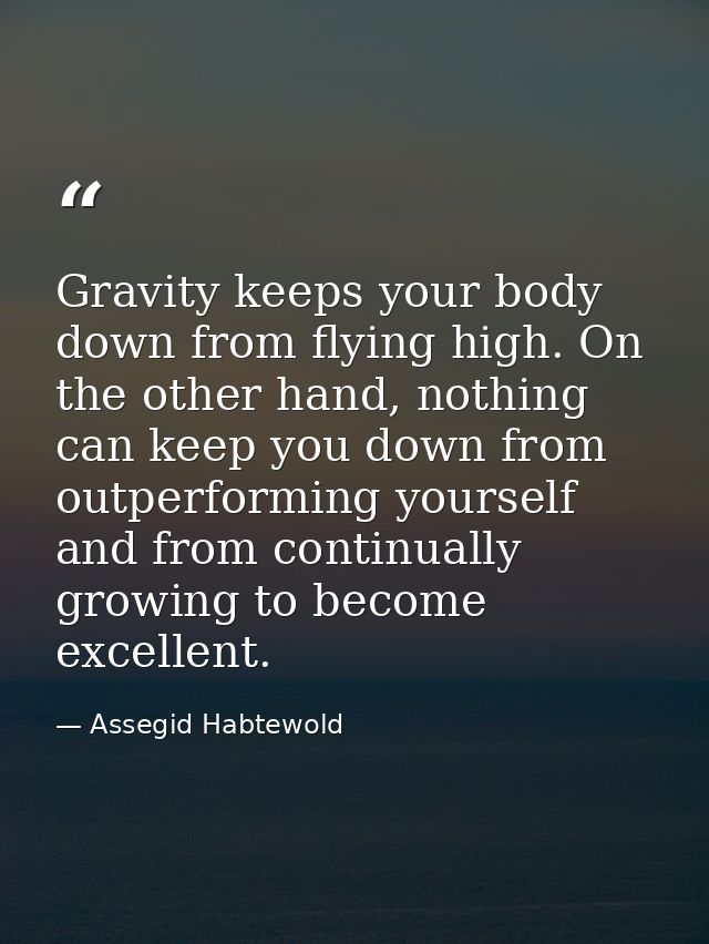 Gravity keeps your body down from flying high. On the other hand, nothing can keep you down from outperforming yourself  — Assegid Habtewold