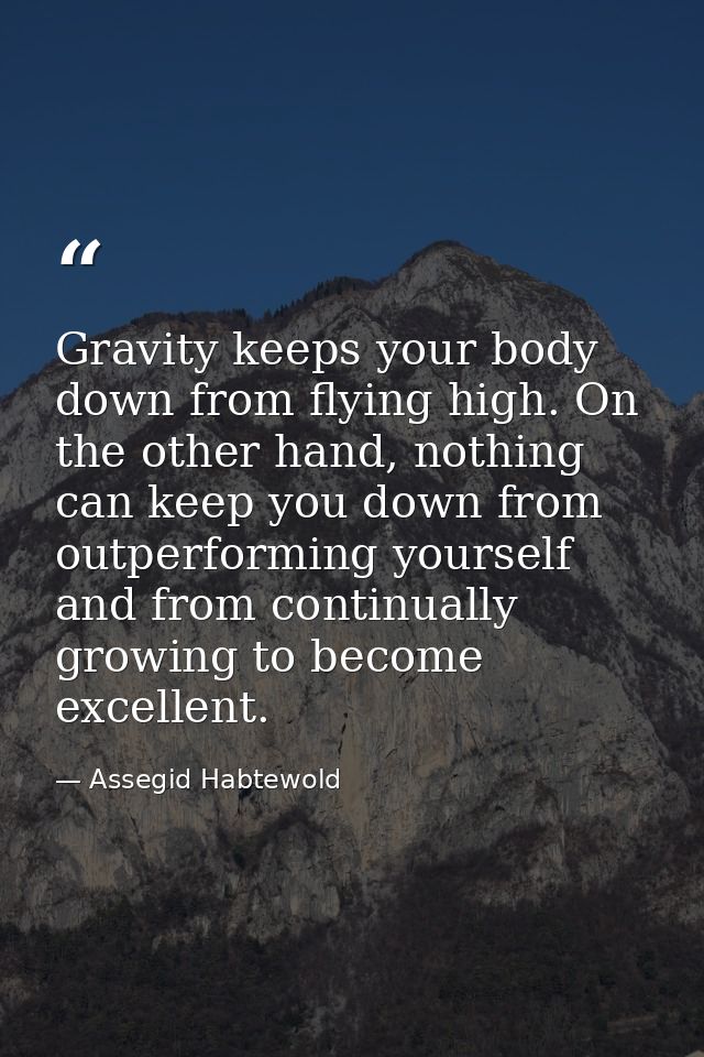 Gravity keeps your body down from flying high. On the other hand, nothing can keep you down from outperforming yourself  — Assegid Habtewold