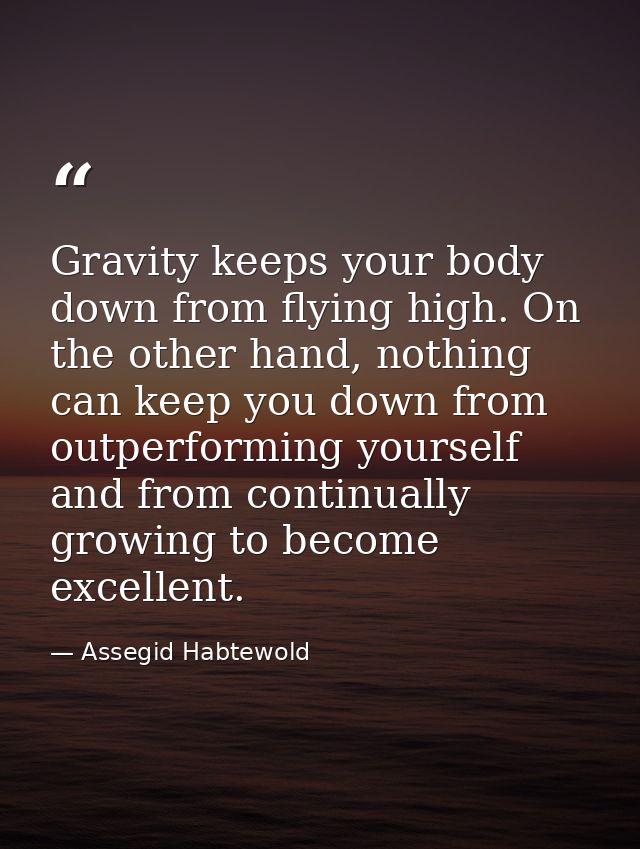 Gravity keeps your body down from flying high. On the other hand, nothing can keep you down from outperforming yourself  — Assegid Habtewold
