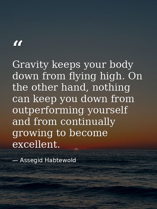 Gravity keeps your body down from flying high. On the other hand, nothing can keep you down from outperforming yourself  — Assegid Habtewold