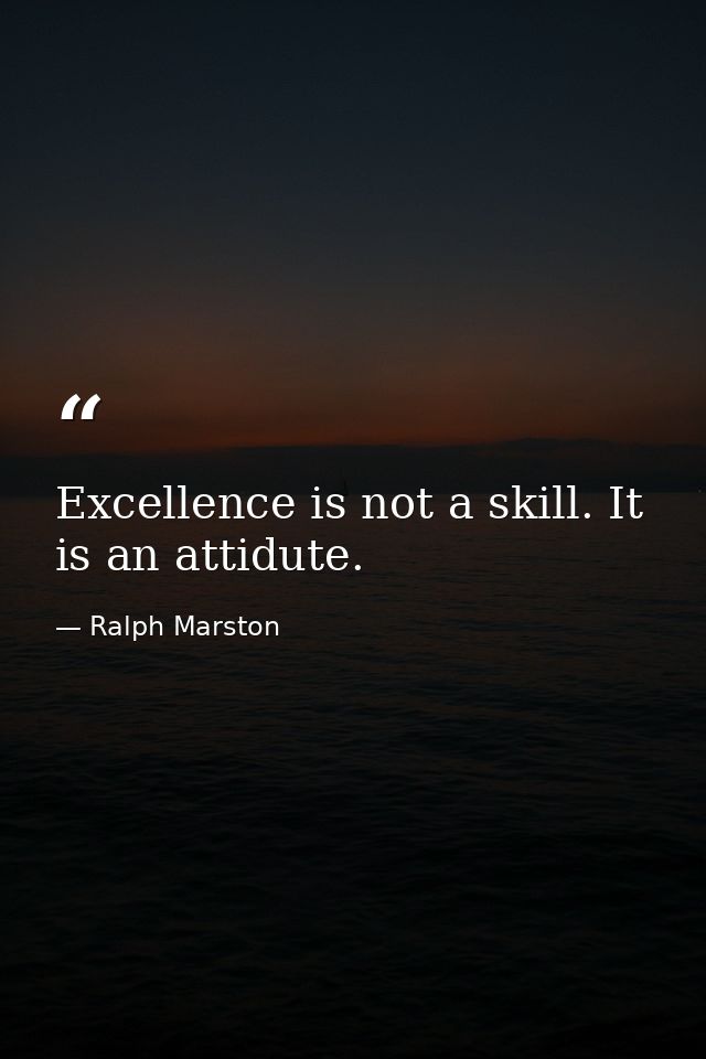 Excellence is not a skill. It is an attidute. — Ralph Marston