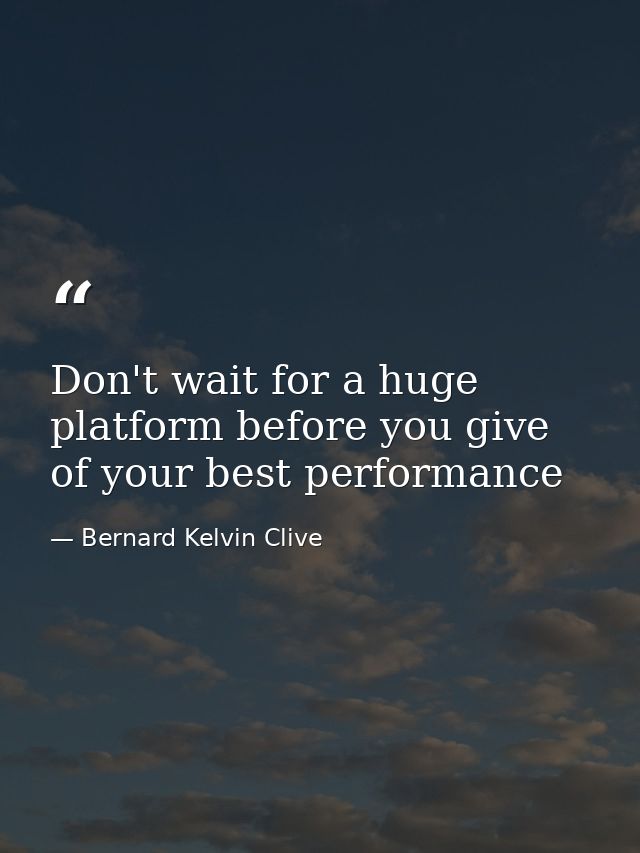 Don't wait for a huge platform before you give of your best performance — Bernard Kelvin Clive