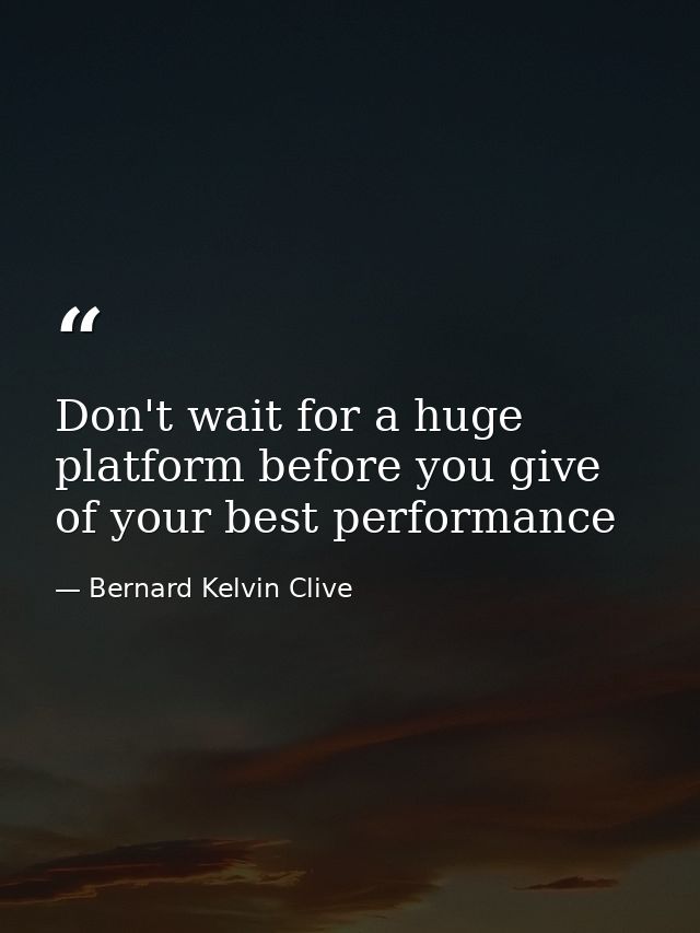 Don't wait for a huge platform before you give of your best performance — Bernard Kelvin Clive