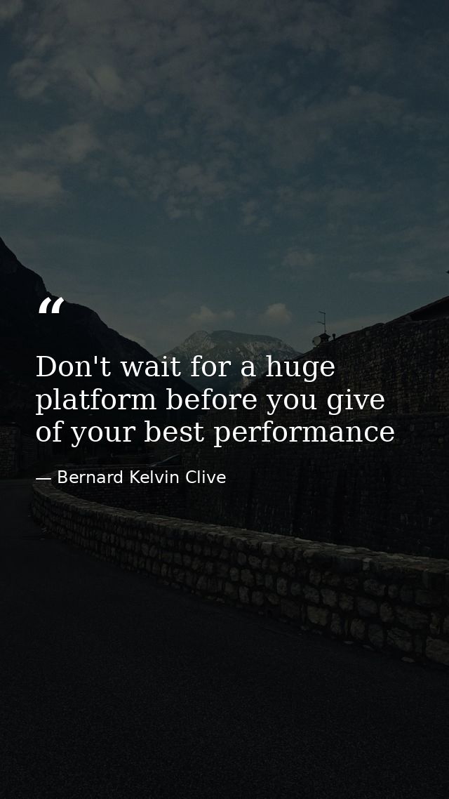 Don't wait for a huge platform before you give of your best performance — Bernard Kelvin Clive