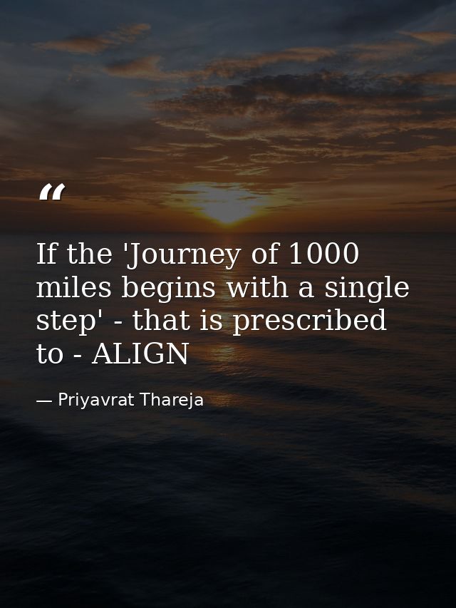 If the 'Journey of 1000 miles begins with a single step' - that is prescribed to - ALIGN — Priyavrat Thareja