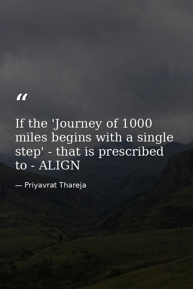 If the 'Journey of 1000 miles begins with a single step' - that is prescribed to - ALIGN — Priyavrat Thareja