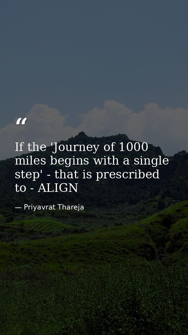 If the 'Journey of 1000 miles begins with a single step' - that is prescribed to - ALIGN — Priyavrat Thareja