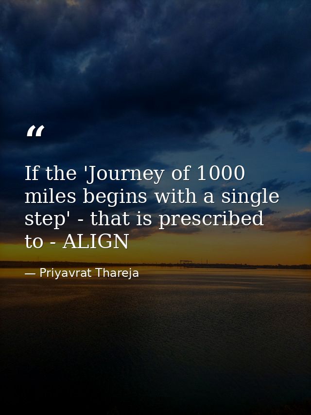 If the 'Journey of 1000 miles begins with a single step' - that is prescribed to - ALIGN — Priyavrat Thareja