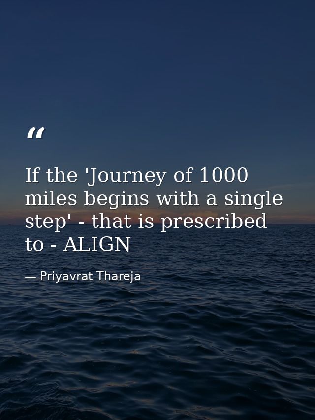 If the 'Journey of 1000 miles begins with a single step' - that is prescribed to - ALIGN — Priyavrat Thareja