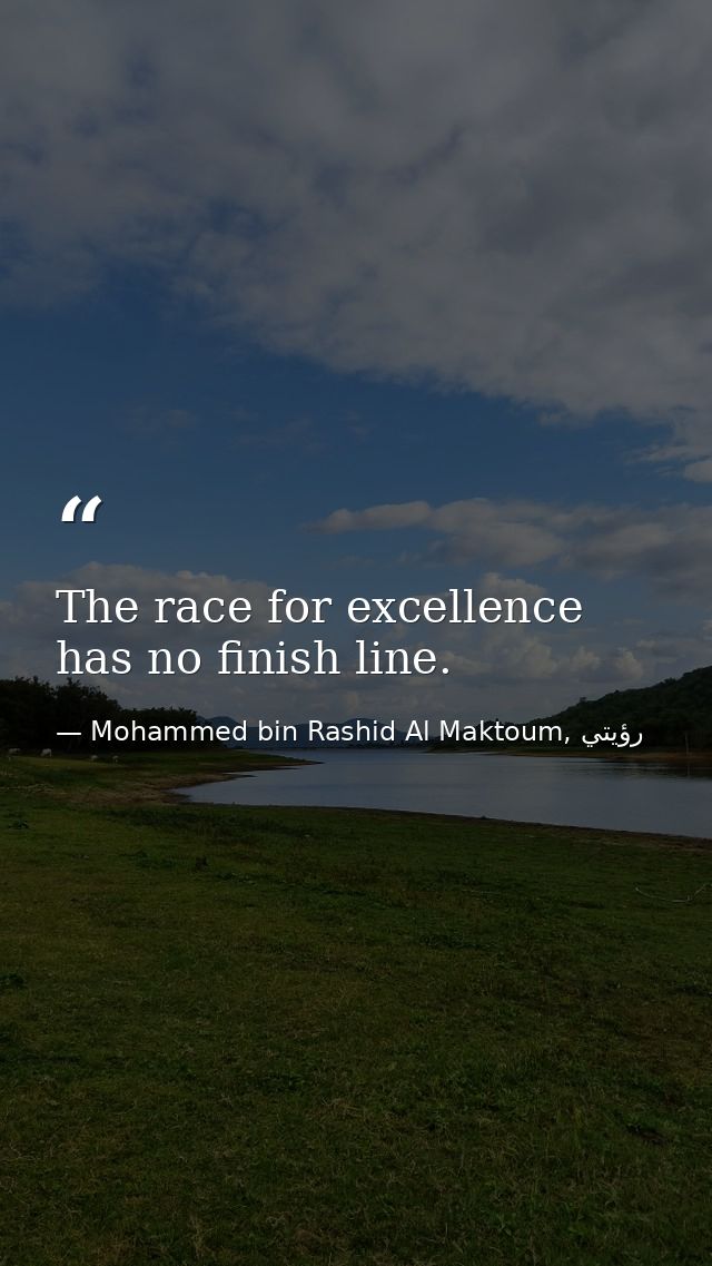 The race for excellence has no finish line. — Mohammed bin Rashid Al Maktoum, رؤيتي