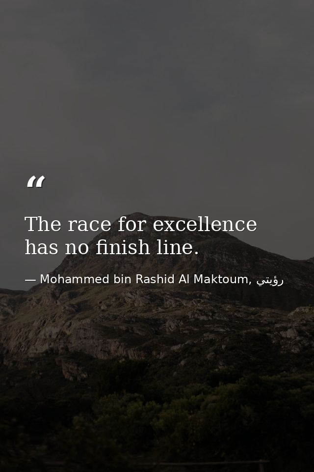 The race for excellence has no finish line. — Mohammed bin Rashid Al Maktoum, رؤيتي