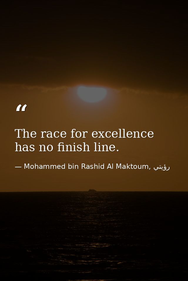 The race for excellence has no finish line. — Mohammed bin Rashid Al Maktoum, رؤيتي