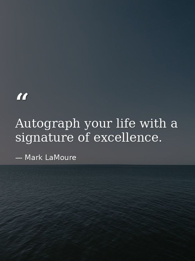 Autograph your life with a signature of excellence. — Mark LaMoure
