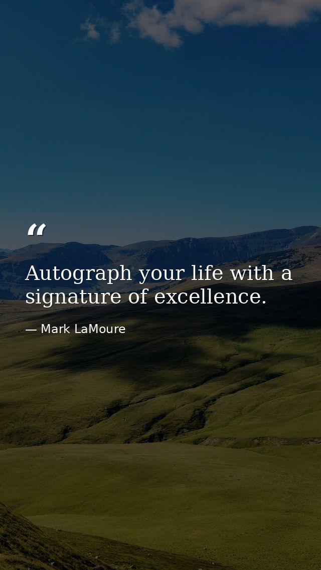 Autograph your life with a signature of excellence. — Mark LaMoure