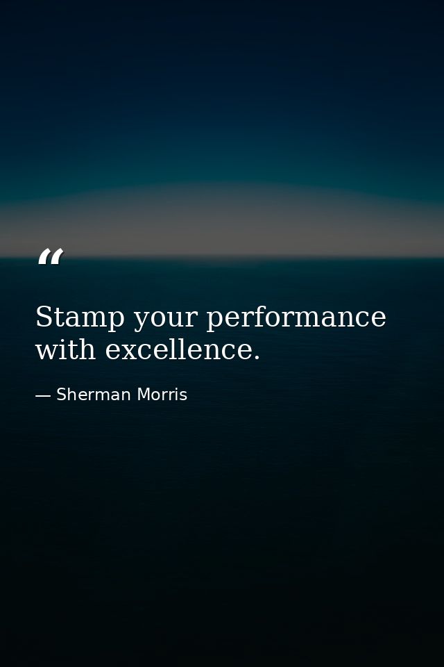 Stamp your performance with excellence. — Sherman Morris