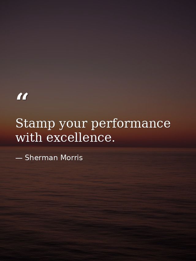 Stamp your performance with excellence. — Sherman Morris