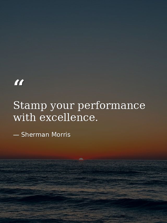 Stamp your performance with excellence. — Sherman Morris