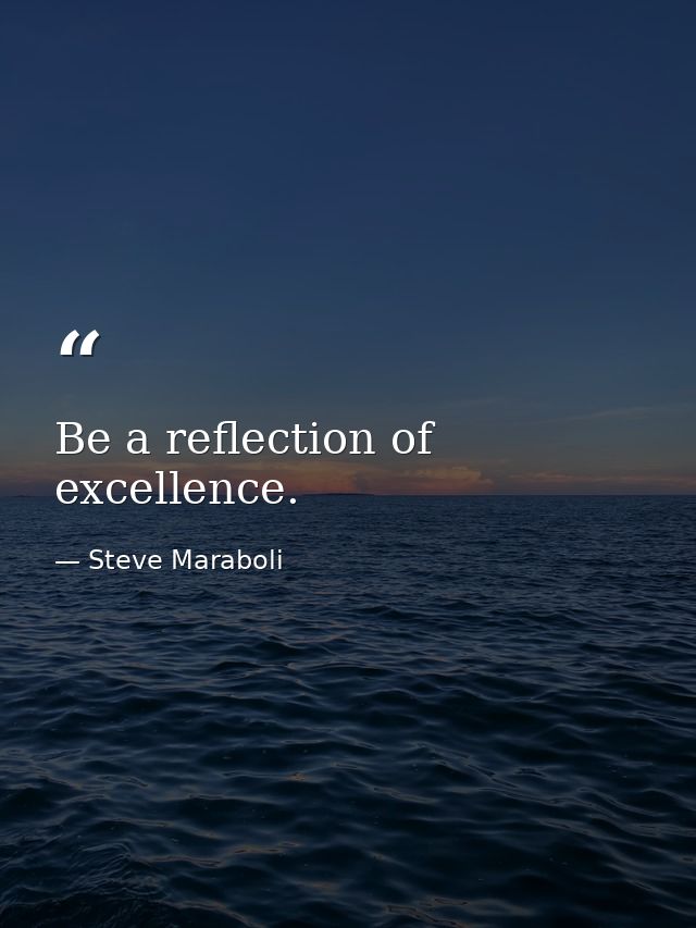 Be a reflection of excellence. — Steve Maraboli