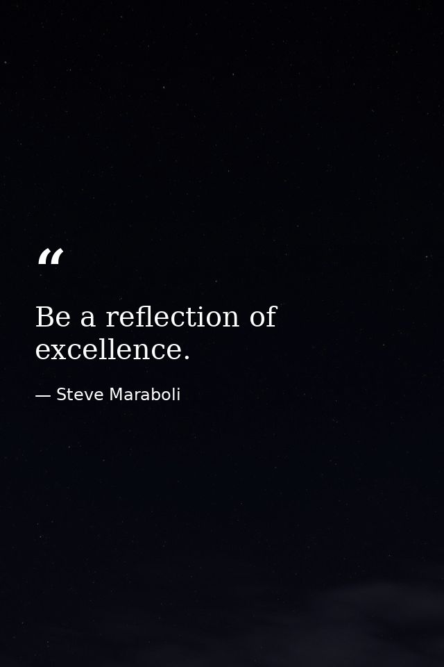 Be a reflection of excellence. — Steve Maraboli