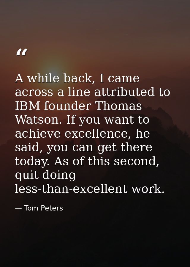 A while back, I came across a line attributed to IBM founder Thomas Watson. If you want to achieve excellence, he said,  — Tom Peters