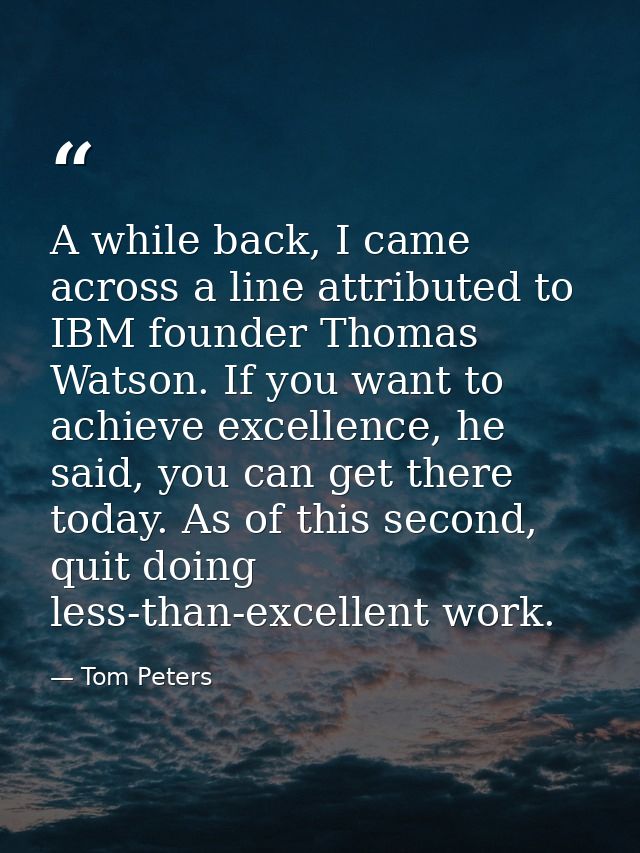 A while back, I came across a line attributed to IBM founder Thomas Watson. If you want to achieve excellence, he said,  — Tom Peters