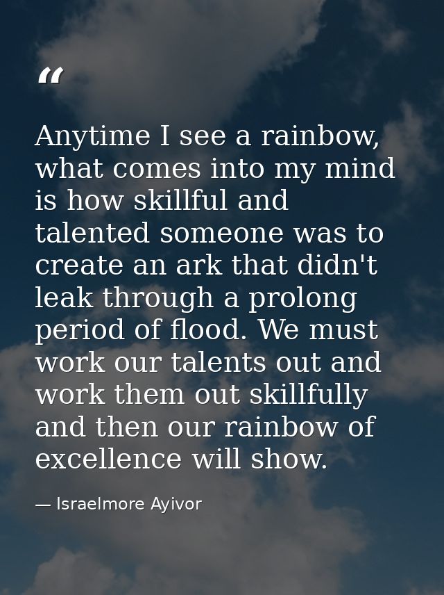 Anytime I see a rainbow, what comes into my mind is how skillful and talented someone was to create an ark that didn't l — Israelmore Ayivor