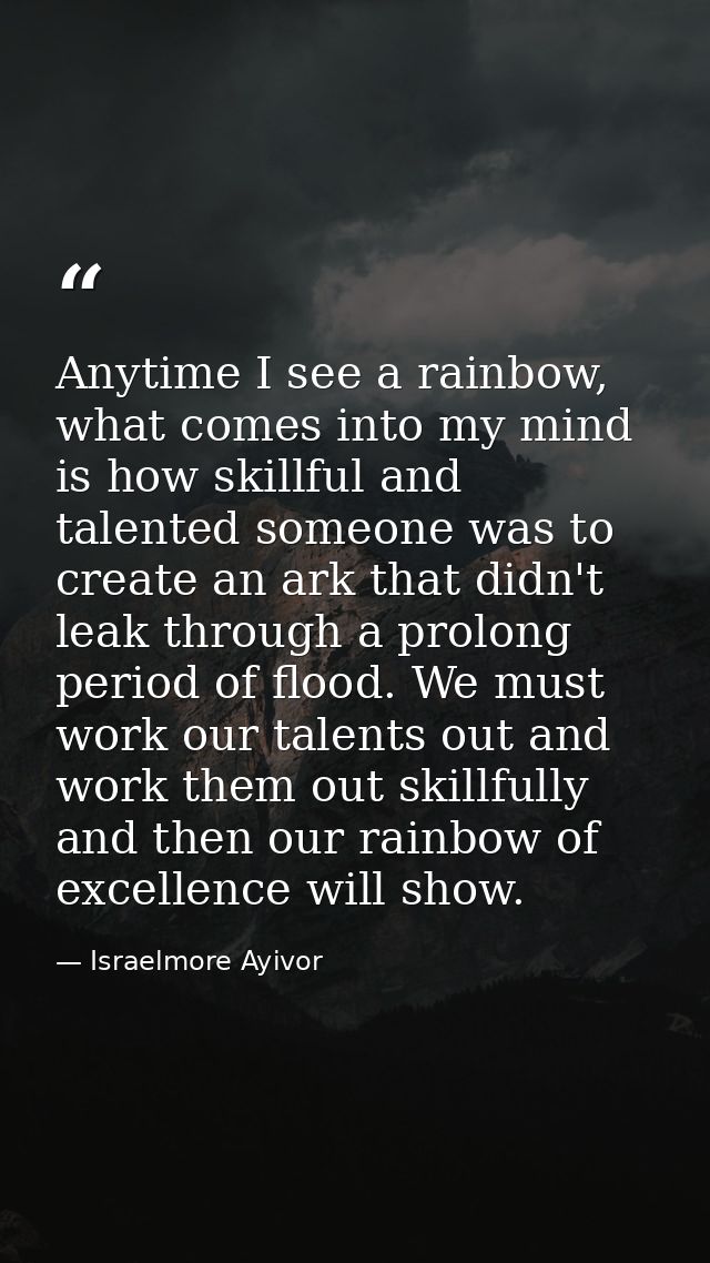 Anytime I see a rainbow, what comes into my mind is how skillful and talented someone was to create an ark that didn't l — Israelmore Ayivor