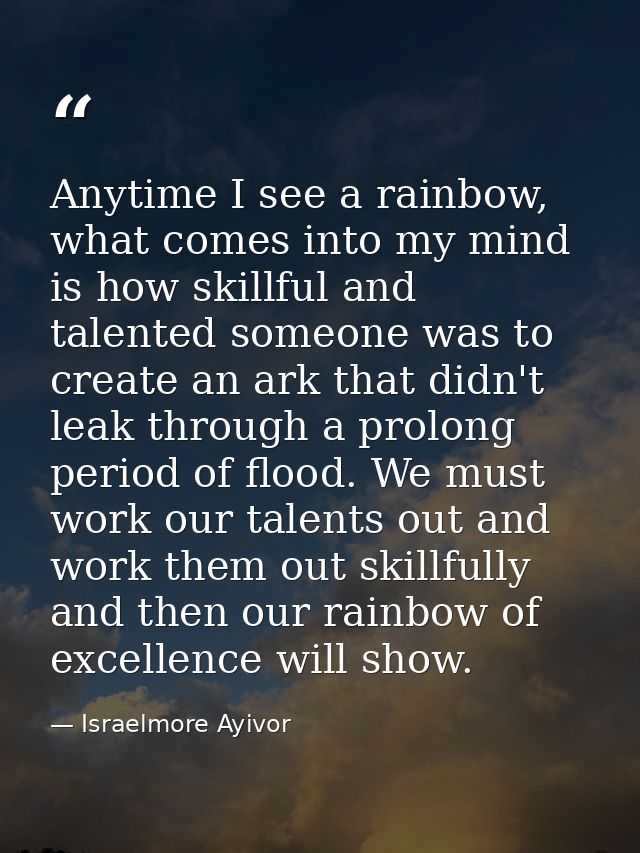Anytime I see a rainbow, what comes into my mind is how skillful and talented someone was to create an ark that didn't l — Israelmore Ayivor