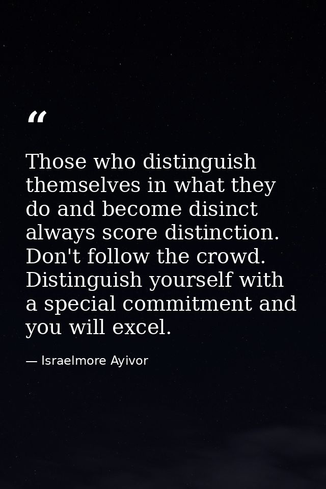 Those who distinguish themselves in what they do and become disinct always score distinction. Don't follow the crowd. Di — Israelmore Ayivor