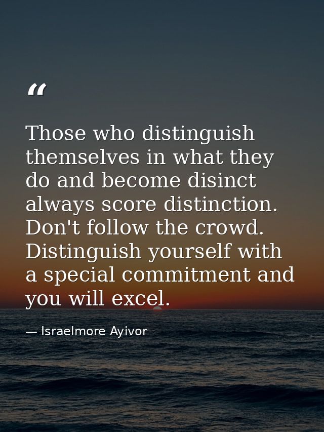Those who distinguish themselves in what they do and become disinct always score distinction. Don't follow the crowd. Di — Israelmore Ayivor
