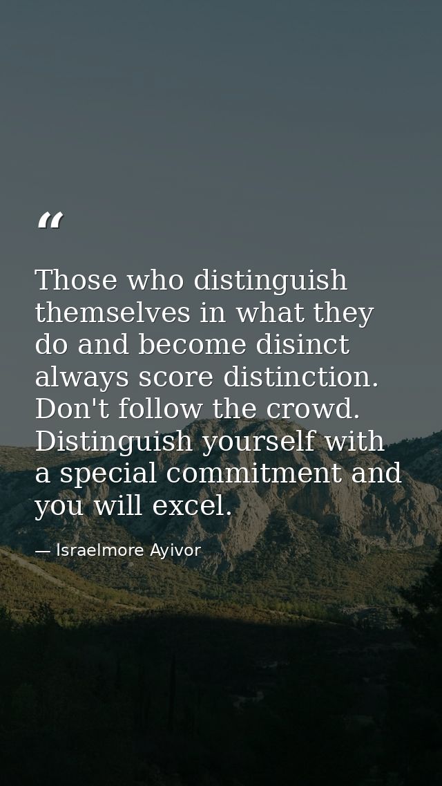 Those who distinguish themselves in what they do and become disinct always score distinction. Don't follow the crowd. Di — Israelmore Ayivor