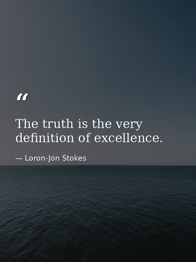 The truth is the very definition of excellence. — Loron-Jon Stokes