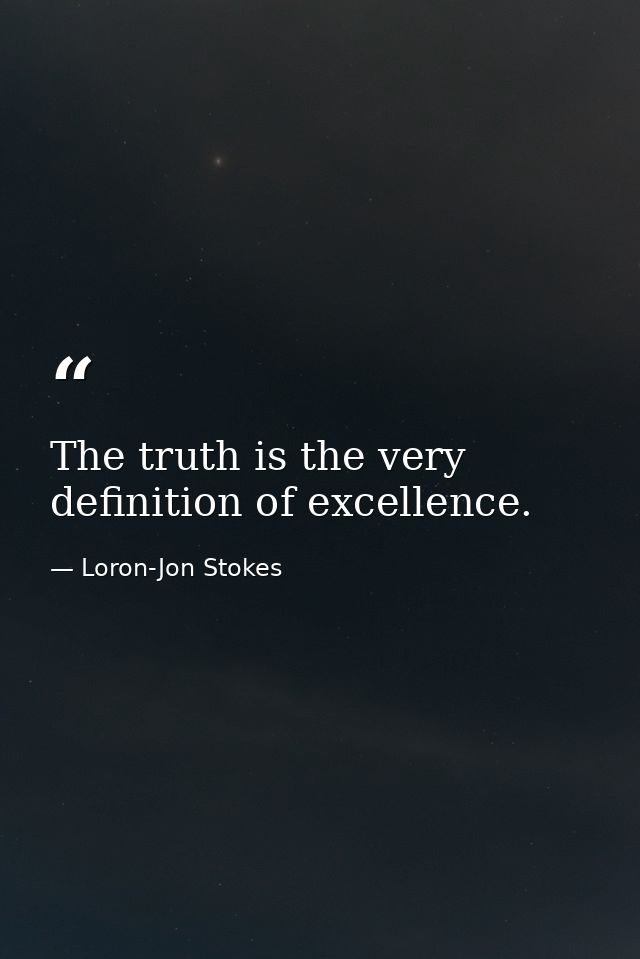 The truth is the very definition of excellence. — Loron-Jon Stokes