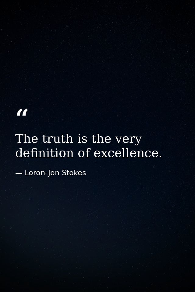 The truth is the very definition of excellence. — Loron-Jon Stokes