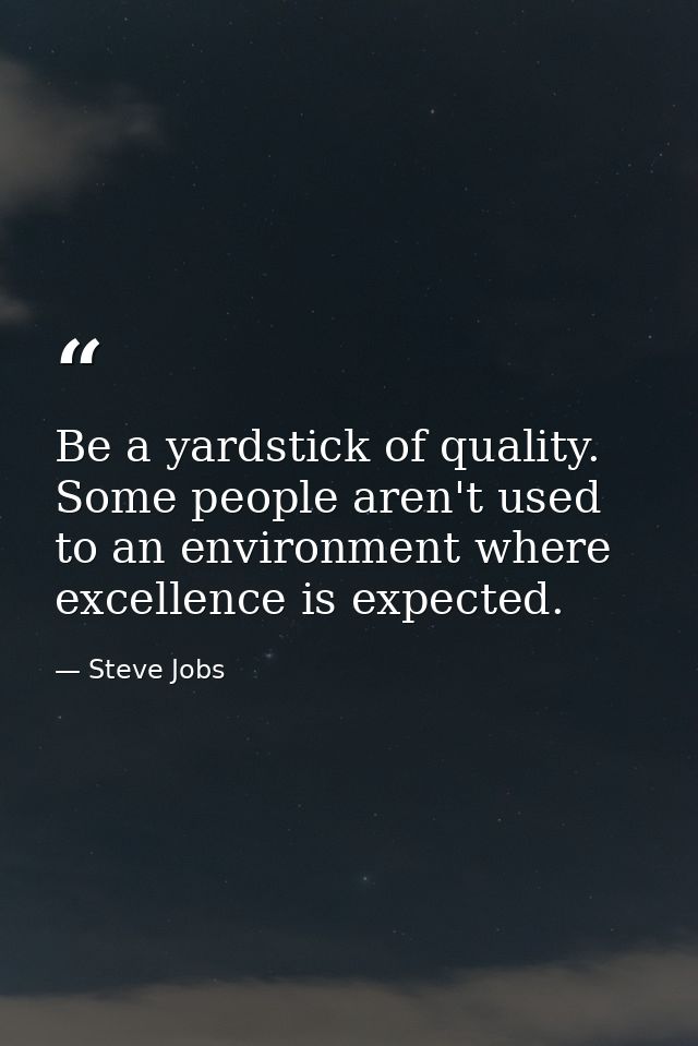 Be a yardstick of quality. Some people aren't used to an environment where excellence is expected. — Steve Jobs