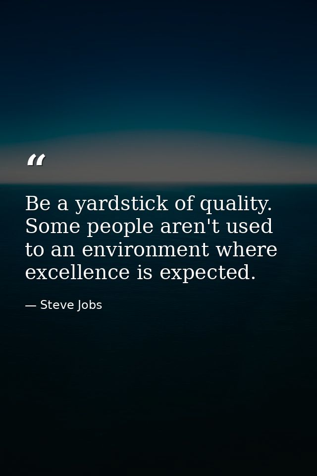 Be a yardstick of quality. Some people aren't used to an environment where excellence is expected. — Steve Jobs