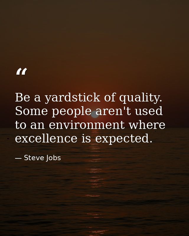 Be a yardstick of quality. Some people aren't used to an environment where excellence is expected. — Steve Jobs