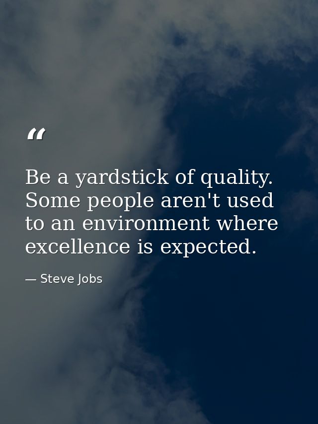 Be a yardstick of quality. Some people aren't used to an environment where excellence is expected. — Steve Jobs