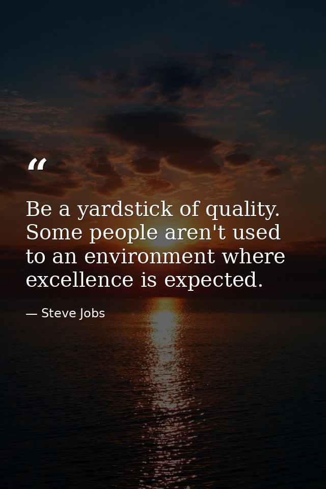Be a yardstick of quality. Some people aren't used to an environment where excellence is expected. — Steve Jobs
