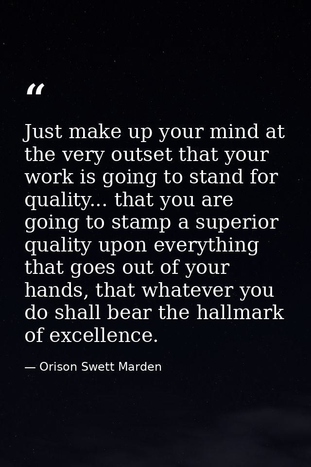 Just make up your mind at the very outset that your work is going to stand for quality... that you are going to stamp a  — Orison Swett Marden