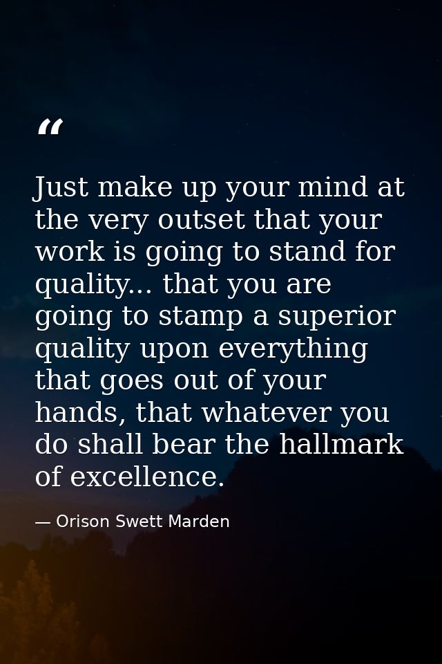 Just make up your mind at the very outset that your work is going to stand for quality... that you are going to stamp a  — Orison Swett Marden