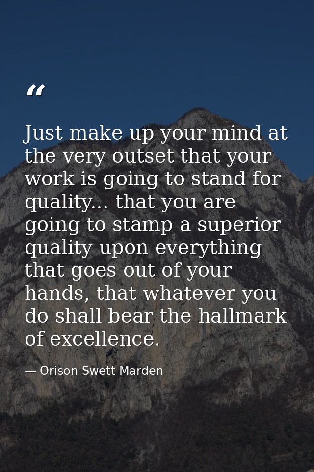 Just make up your mind at the very outset that your work is going to stand for quality... that you are going to stamp a  — Orison Swett Marden
