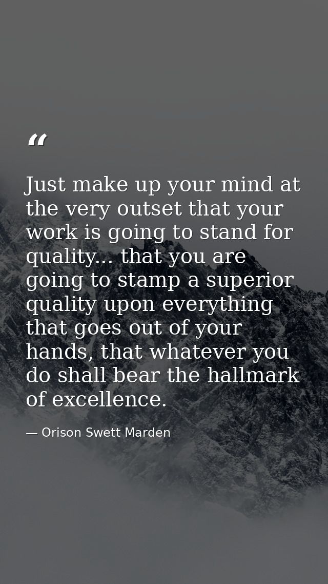 Just make up your mind at the very outset that your work is going to stand for quality... that you are going to stamp a  — Orison Swett Marden