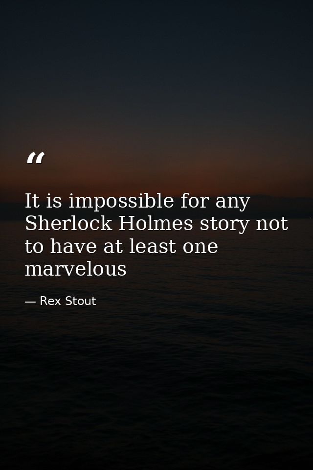 It is impossible for any Sherlock Holmes story not to have at least one marvelous — Rex Stout