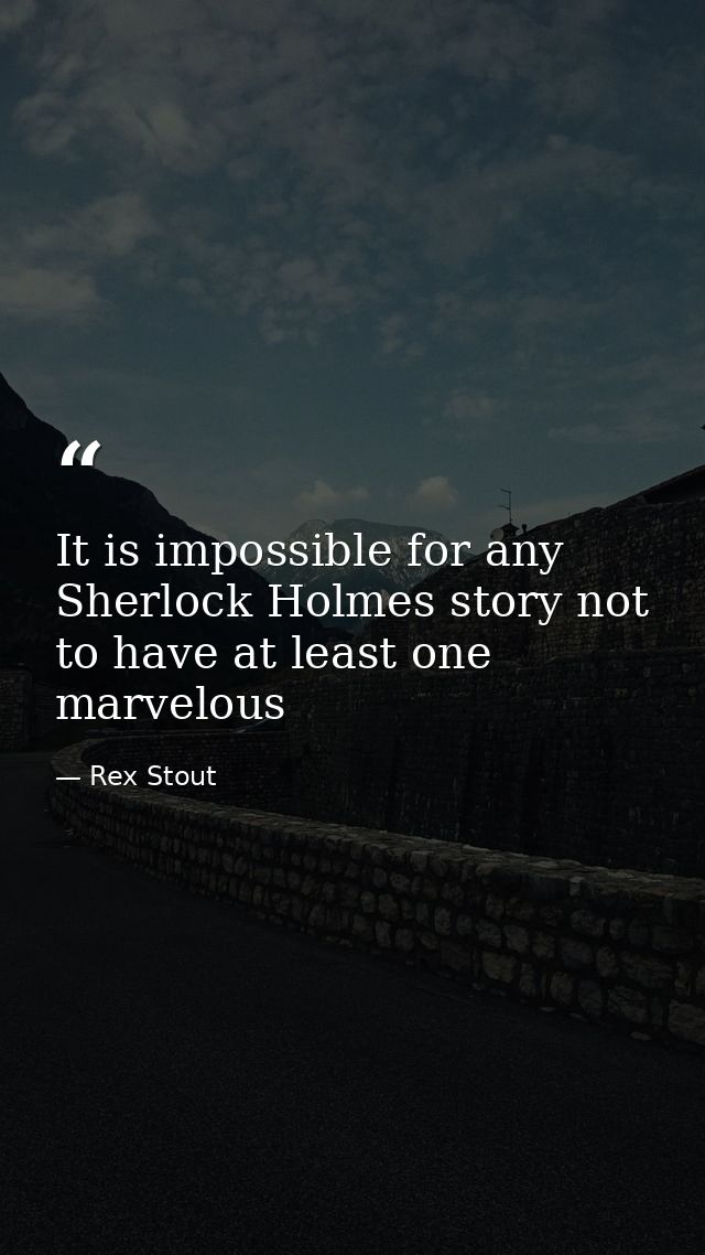 It is impossible for any Sherlock Holmes story not to have at least one marvelous — Rex Stout