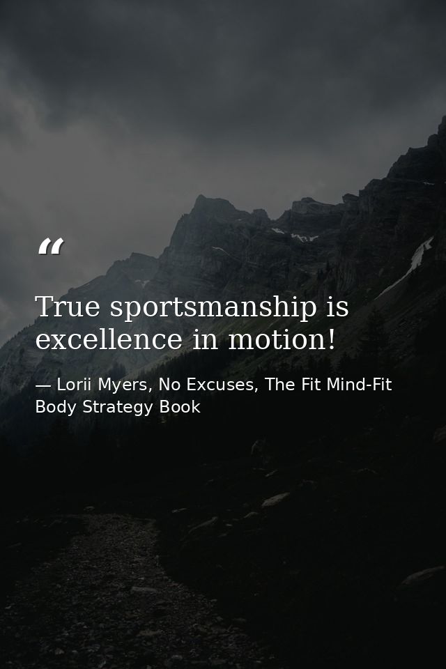 True sportsmanship is excellence in motion! — Lorii Myers, No Excuses, The Fit Mind-Fit Body Strategy Book